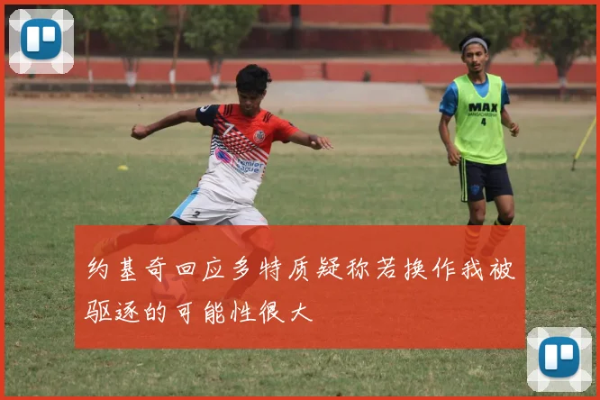 约基奇回应多特质疑称若换作我被驱逐的可能性很大