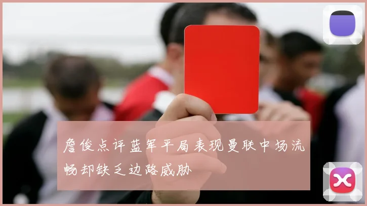 詹俊点评蓝军平局表现曼联中场流畅却缺乏边路威胁