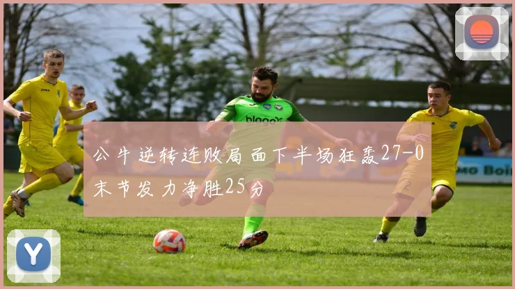 公牛逆转连败局面下半场狂轰27-0末节发力净胜25分