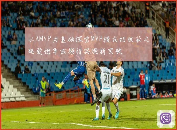 以AMVP为基础探索MVP模式的收获之路爱德华兹期待实现新突破