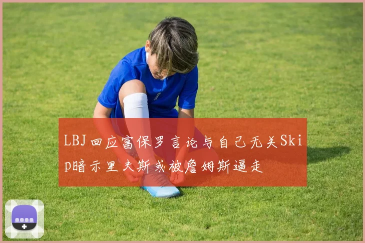 LBJ回应富保罗言论与自己无关Skip暗示里夫斯或被詹姆斯逼走