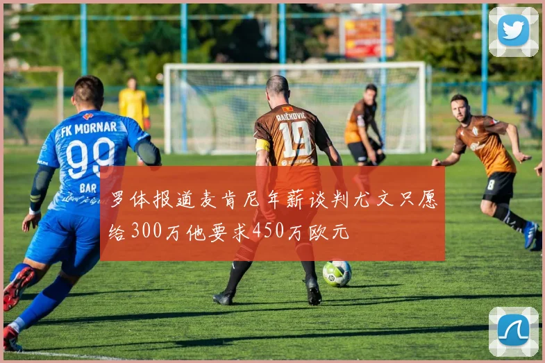 罗体报道麦肯尼年薪谈判尤文只愿给300万他要求450万欧元