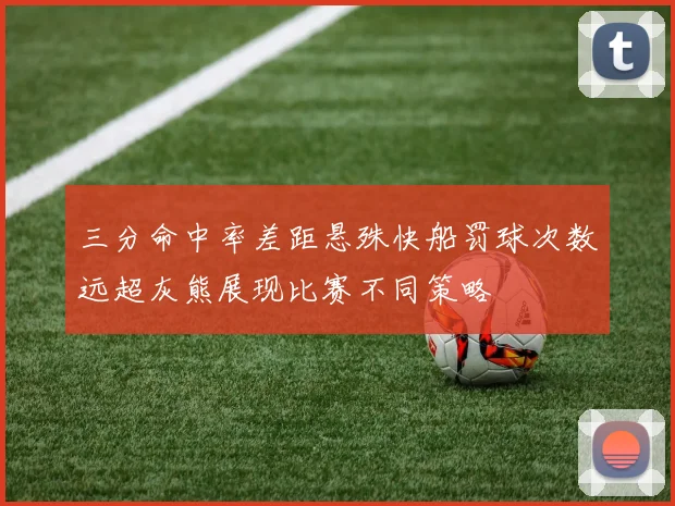 三分命中率差距悬殊快船罚球次数远超灰熊展现比赛不同策略