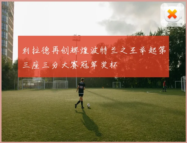 利拉德再创辉煌波特兰之王举起第三座三分大赛冠军奖杯